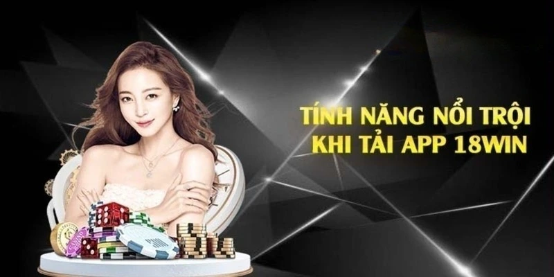 Lợi ích nổi trội khi tải app 18WIN