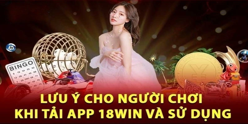 Một số lưu ý cho người dùng khi tải app 18WIN