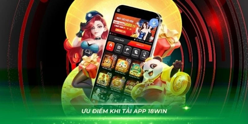 Những ưu điểm nổi bật khi tải app 18WIN